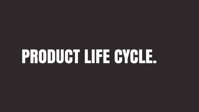 PRODUCT LIFE CYCLE.
