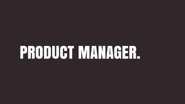 PRODUCT MANAGER.
