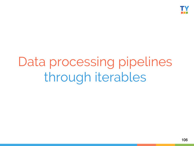 Data processing pipelines
through iterables	  
106
