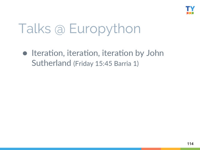 Talks @ Europython
114
  
●  Itera6on,  itera6on,  itera6on  by  John  
Sutherland  (Friday  15:45  Barria  1)  

