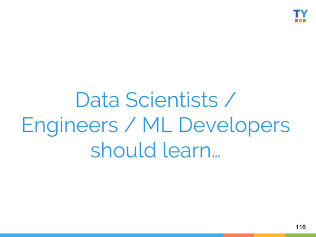 Data Scientists /
Engineers / ML Developers
should learn…
116
