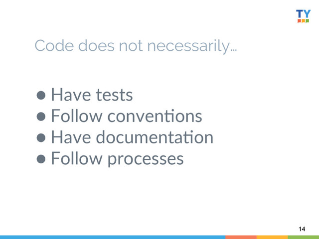 Code does not necessarily…
  
● Have  tests    
● Follow  conven6ons  
● Have  documenta6on  
● Follow  processes  
14
