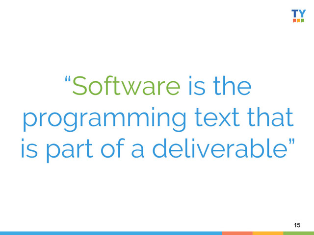 “Software is the
programming text that
is part of a deliverable”
15
