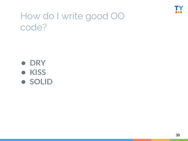 How do I write good OO
code?
  
●  DRY  
●  KISS  
●  SOLID  
30

