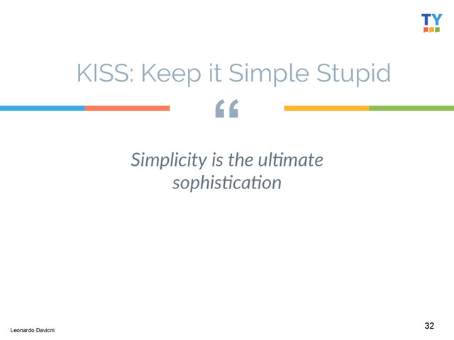 “
Simplicity  is  the  ul8mate  
sophis8ca8on  
32
Leonardo Davicni
KISS: Keep it Simple Stupid

