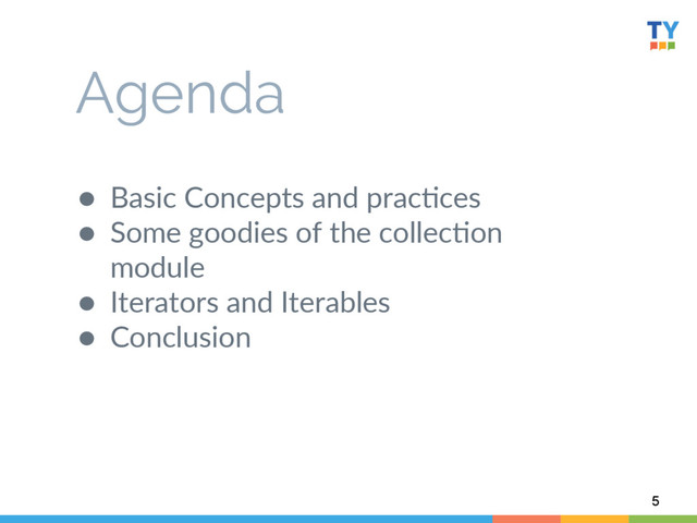 ●  Basic  Concepts  and  prac6ces  
●  Some  goodies  of  the  collec6on  
module  
●  Iterators  and  Iterables  
●  Conclusion    
  
    
  
5
Agenda
