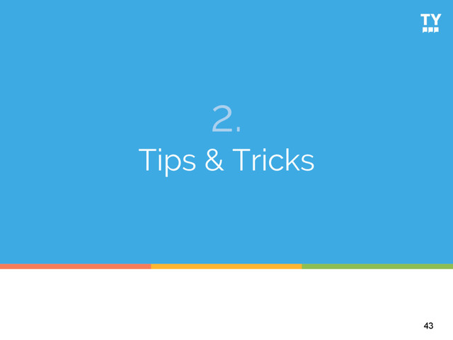 2.
Tips & Tricks
43
