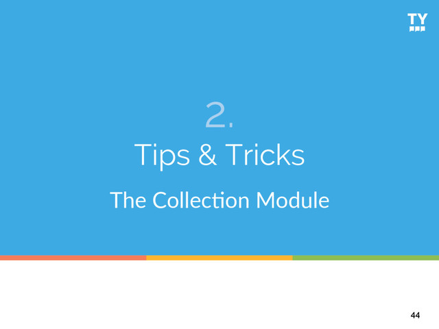 2.
Tips & Tricks
The  Collec6on  Module  
44
