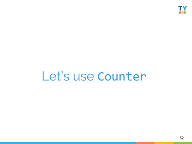 Let’s use Counter	  
52
