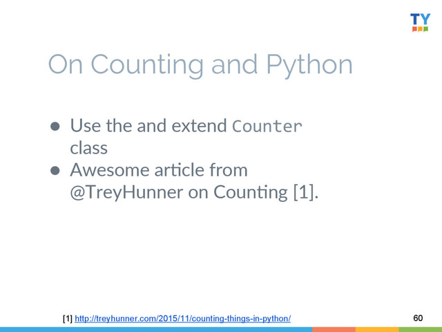 ●  Use  the  and  extend  Counter  
class  
●  Awesome  ar6cle  from  
@TreyHunner  on  Coun6ng  [1].  
  
  
60
On Counting and Python
[1] http://treyhunner.com/2015/11/counting-things-in-python/
