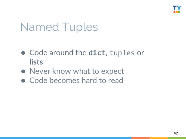 ●  Code  around  the  dict,  tuples  or  
lists  
●  Never  know  what  to  expect  
●  Code  becomes  hard  to  read  
  
62
Named Tuples
