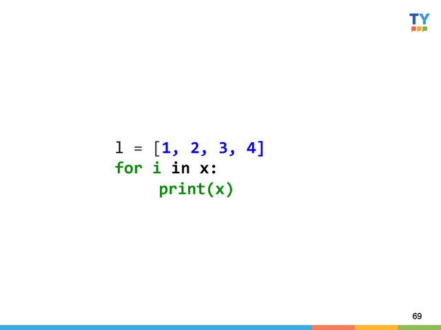 69
l	  =	  [1,	  2,	  3,	  4]	  
for	  i	  in	  x:	  
	  print(x)	  
