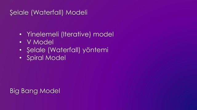 • Yinelemeli (Iterative) model
• V Model
• Şelale (Waterfall) yöntemi
• Spiral Model
Big Bang Model
Şelale (Waterfall) Modeli
