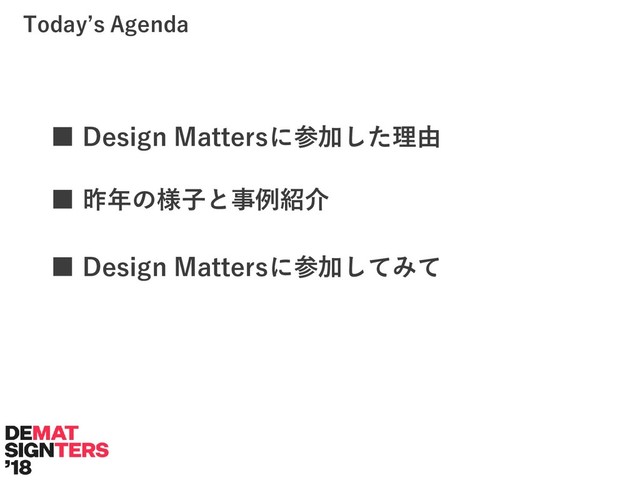 ■ Design Mattersに参加した理由
Today’s Agenda
■ 昨年の様子と事例紹介
■ Design Mattersに参加してみて
