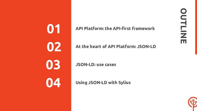 API Platform: the API-ﬁrst framework
02
03
OUTLINE
04
01
At the heart of API Platform: JSON-LD
JSON-LD: use cases
Using JSON-LD with Sylius
