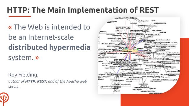 « The Web is intended to
be an Internet-scale
distributed hypermedia
system. »
Roy Fielding,
author of HTTP, REST, and of the Apache web
server.
HTTP: The Main Implementation of REST
