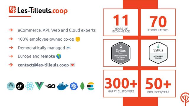 ➔ eCommerce, API, Web and Cloud experts
➔ 100% employee-owned co-op ✊
➔ Democratically managed 💬
➔ Europe and remote 🌎
➔ contact@les-tilleuls.coop 💌
11
YEARS OF
ECOMMERCE
70
COOPERATORS
300+
HAPPY CUSTOMERS
50+
PROJECTS/YEAR
