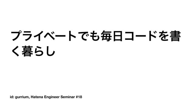 id: gurrium, Hatena Engineer Seminar #18
ϓϥΠϕʔτͰ΋ຖ೔ίʔυΛॻ
͘฻Β͠
