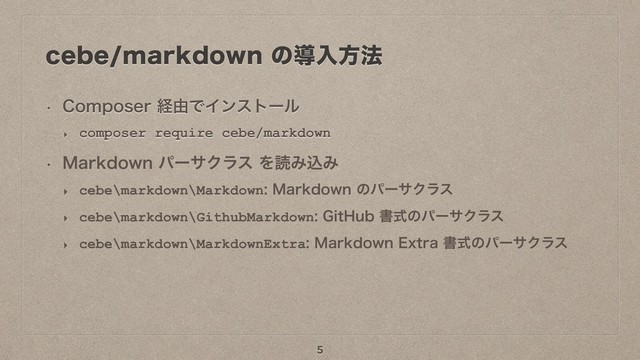 DFCFNBSLEPXOͷಋೖํ๏
w $PNQPTFSܦ༝ͰΠϯετʔϧ
‣ composer require cebe/markdown
w .BSLEPXOύʔαΫϥεΛಡΈࠐΈ
‣ cebe\markdown\Markdown.BSLEPXOͷύʔαΫϥε
‣ cebe\markdown\GithubMarkdown(JU)VCॻࣜͷύʔαΫϥε
‣ cebe\markdown\MarkdownExtra.BSLEPXO&YUSBॻࣜͷύʔαΫϥε
5
