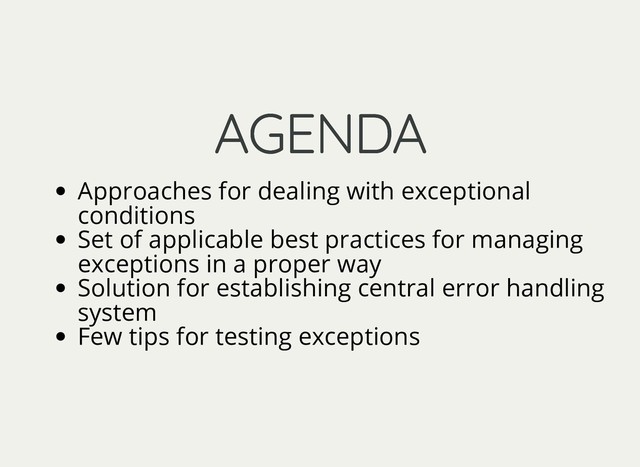 AGENDA
AGENDA
Approaches for dealing with exceptional
conditions
Set of applicable best practices for managing
exceptions in a proper way
Solution for establishing central error handling
system
Few tips for testing exceptions
