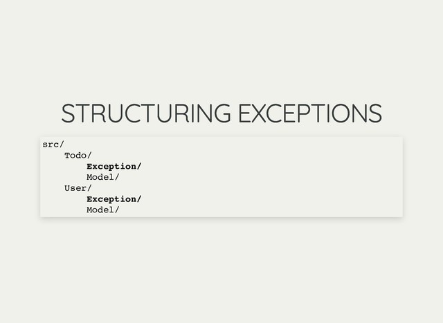STRUCTURING EXCEPTIONS
STRUCTURING EXCEPTIONS
src/
Todo/
Exception/
Model/
User/
Exception/
Model/

