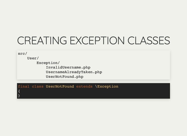CREATING EXCEPTION CLASSES
CREATING EXCEPTION CLASSES
src/
User/
Exception/
InvalidUsername.php
UsernameAlreadyTaken.php
UserNotFound.php
final class UserNotFound extends \Exception
{
}
