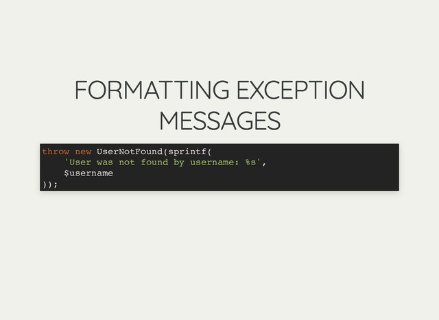 FORMATTING EXCEPTION
FORMATTING EXCEPTION
MESSAGES
MESSAGES
throw new UserNotFound(sprintf(
'User was not found by username: %s',
$username
));
