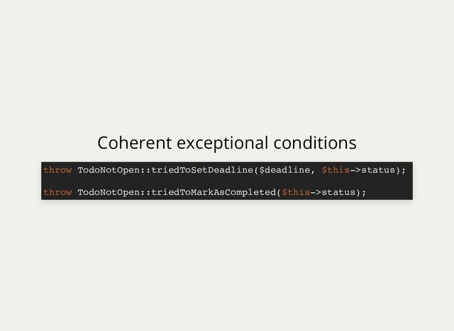 Coherent exceptional conditions
throw TodoNotOpen::triedToSetDeadline($deadline, $this->status);
throw TodoNotOpen::triedToMarkAsCompleted($this->status);
