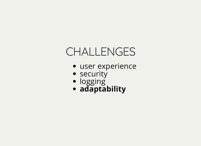 CHALLENGES
CHALLENGES
user experience
security
logging
adaptability
