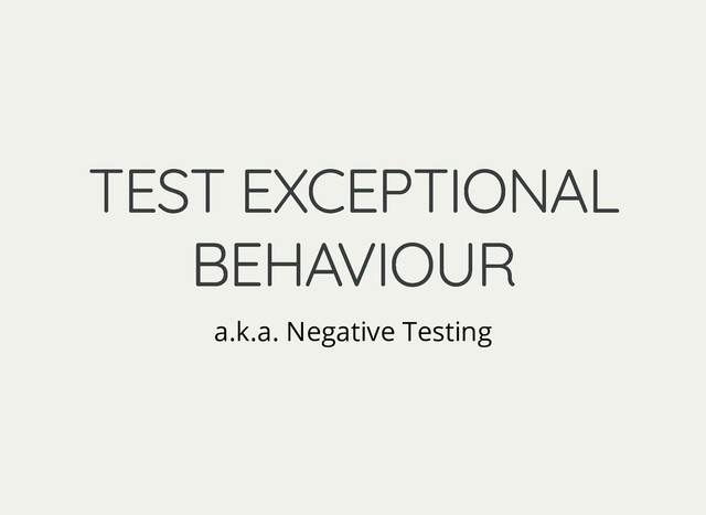 TEST EXCEPTIONAL
TEST EXCEPTIONAL
BEHAVIOUR
BEHAVIOUR
a.k.a. Negative Testing
