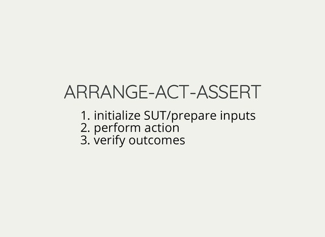 ARRANGE-ACT-ASSERT
ARRANGE-ACT-ASSERT
1. initialize SUT/prepare inputs
2. perform action
3. verify outcomes
