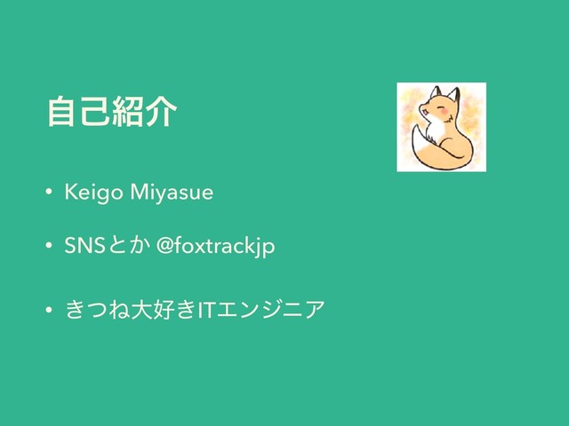 ࣗݾ঺հ
• Keigo Miyasue
• SNSͱ͔ @foxtrackjp
• ͖ͭͶେ޷͖ITΤϯδχΞ
