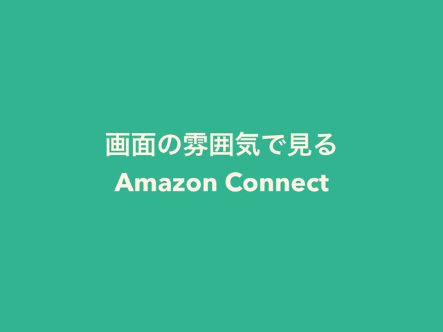 ը໘ͷงғؾͰݟΔ
Amazon Connect
