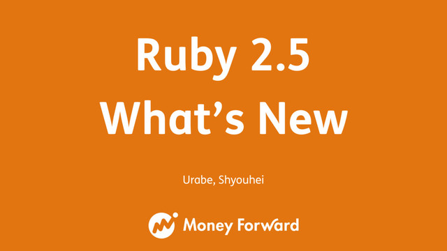 Urabe, Shyouhei
Ruby 2.5 
What’s New
