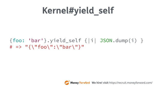 Kernel#yield_self
{foo: 'bar'}.yield_self {|i| JSON.dump(i) }
# => "{\"foo\":\"bar\"}"
