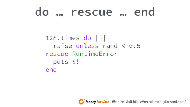 do … rescue … end
128.times do |i|
raise unless rand < 0.5
rescue RuntimeError
puts $!
end
