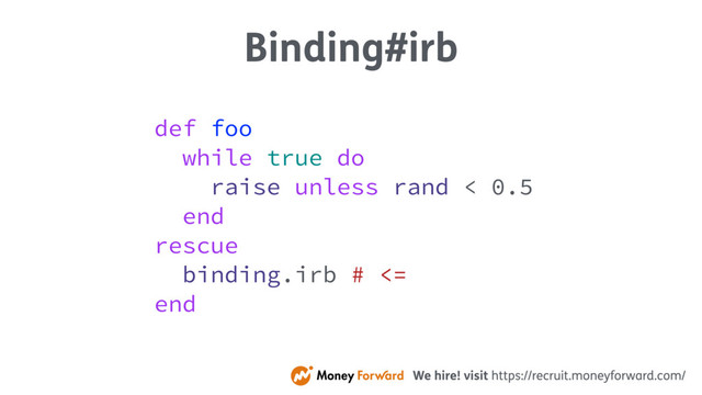 Binding#irb
def foo
while true do
raise unless rand < 0.5
end
rescue
binding.irb # <=
end
