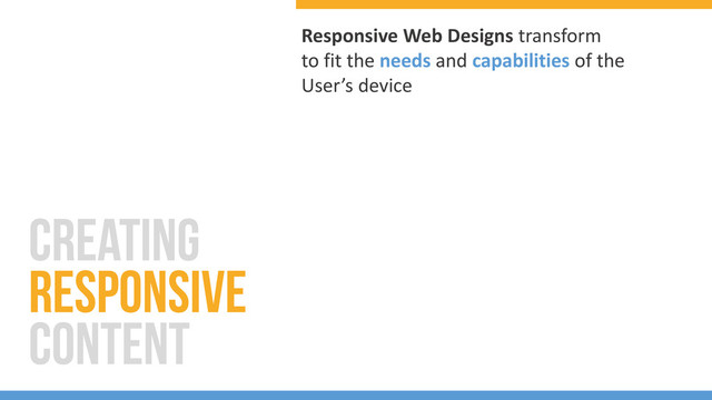 Responsive Web Designs transform
to fit the needs and capabilities of the
User’s device
