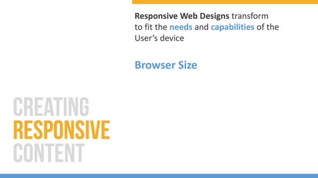 Responsive Web Designs transform
to fit the needs and capabilities of the
User’s device
Browser Size
