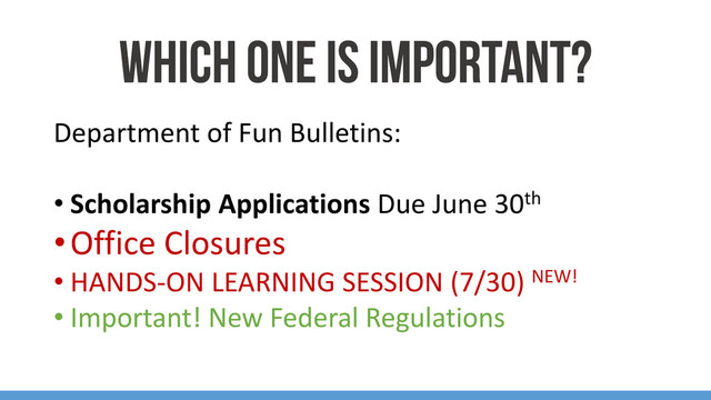 Department of Fun Bulletins:
• Scholarship Applications Due June 30th
•Office Closures
• HANDS-ON LEARNING SESSION (7/30) NEW!
• Important! New Federal Regulations
