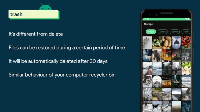 It’s different from delete
Files can be restored during a certain period of time
It will be automatically deleted after 30 days
Similar behaviour of your computer recycler bin
scoped storage
trash
