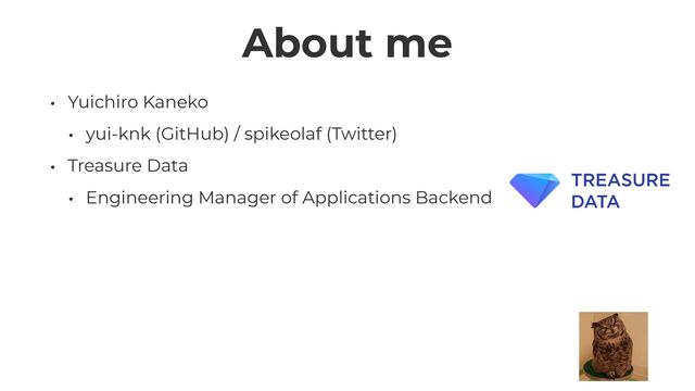 About me
• Yuichiro Kaneko


• yui-knk (GitHub) / spikeolaf (Twitter)


• Treasure Data


• Engineering Manager of Applications Backend
