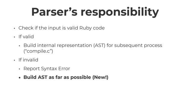 Parser’s responsibility
• Check if the input is valid Ruby code


• If valid


• Build internal representation (AST) for subsequent process
(“compile.c”)


• If invalid


• Report Syntax Error


• Build AST as far as possible (New!)
