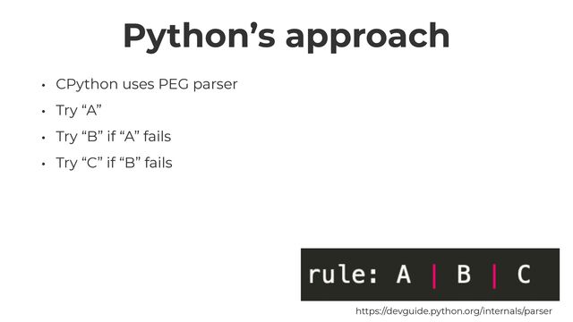 Python’s approach
• CPython uses PEG parser


• Try “A”


• Try “B” if “A” fails


• Try “C” if “B” fails
https://devguide.python.org/internals/parser
