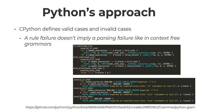 Python’s approach
• CPython de
fi
nes valid cases and invalid cases


• A rule failure doesn’t imply a parsing failure like in context free
grammars
https://github.com/python/cpython/blob/889b0b9bf95651fc05ad532cc4a66c0f8ff29fc2/Grammar/python.gram
