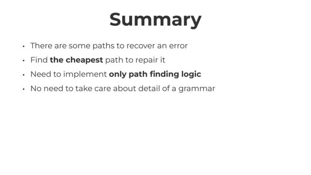 Summary
• There are some paths to recover an error


• Find the cheapest path to repair it


• Need to implement only path
fi
nding logic


• No need to take care about detail of a grammar
