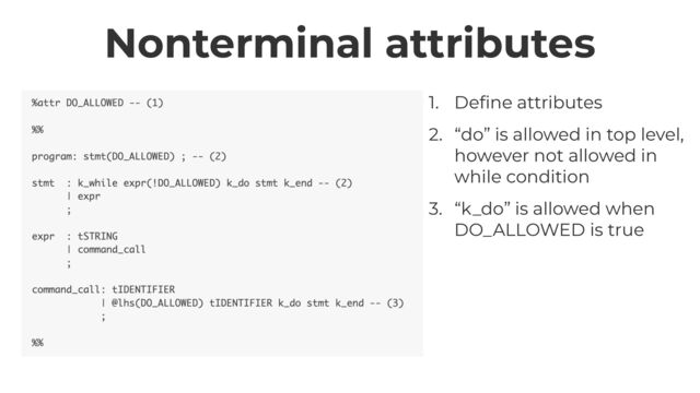 Nonterminal attributes
1. De
fi
ne attributes


2. “do” is allowed in top level,
however not allowed in
while condition


3. “k_do” is allowed when
DO_ALLOWED is true
