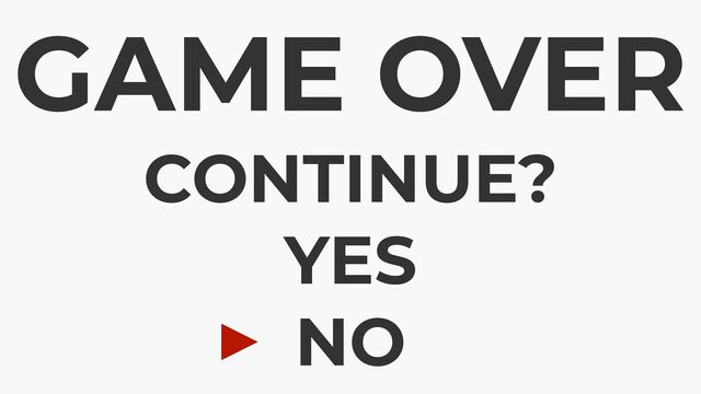 GAME OVER
CONTINUE?
 
YES
 
NO
