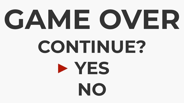 GAME OVER
CONTINUE?
 
YES
 
NO
