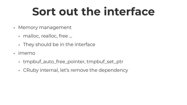 Sort out the interface
• Memory management


• malloc, realloc, free …


• They should be in the interface


• imemo


• tmpbuf_auto_free_pointer, tmpbuf_set_ptr


• CRuby internal, let’s remove the dependency
